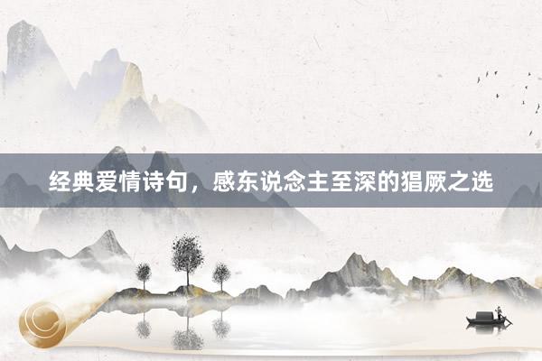 经典爱情诗句，感东说念主至深的猖厥之选