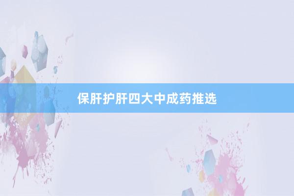 保肝护肝四大中成药推选
