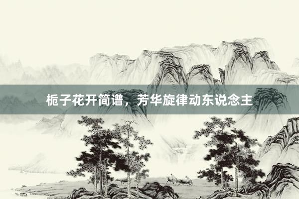 栀子花开简谱，芳华旋律动东说念主